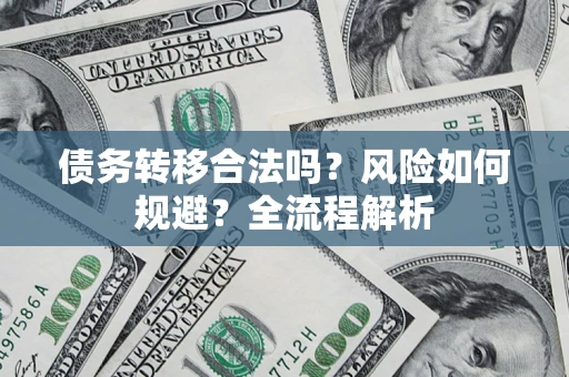 北京债务转移合法吗？风险如何规避？全流程解析