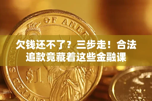 北京欠钱还不了？三步走！合法追款竟藏着这些金融课