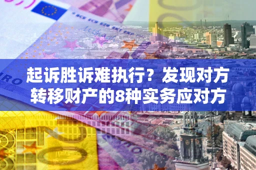 北京起诉胜诉难执行？发现对方转移财产的8种实务应对方案
