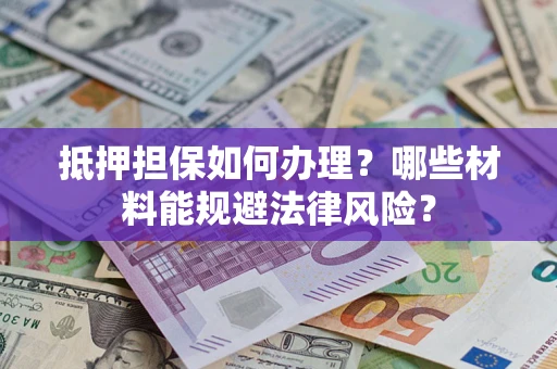 北京抵押担保如何办理？哪些材料能规避法律风险？