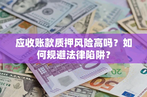北京应收账款质押风险高吗？如何规避法律陷阱？