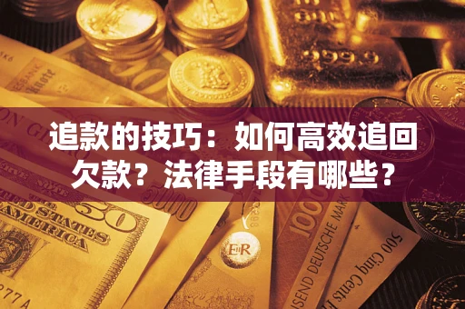 北京追款的技巧：如何高效追回欠款？法律手段有哪些？