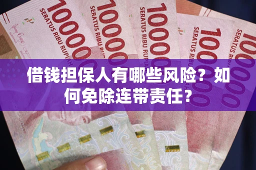 北京借钱担保人有哪些风险？如何免除连带责任？