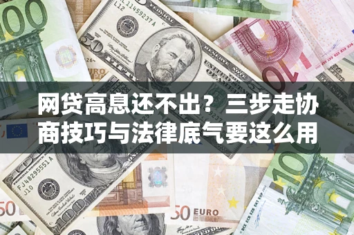 北京网贷高息还不出？三步走协商技巧与法律底气要这么用