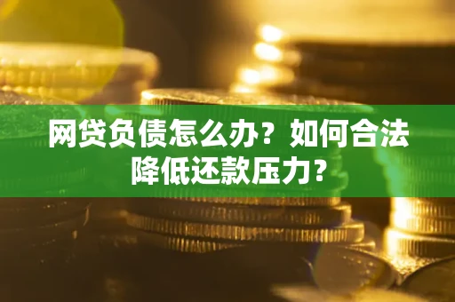 北京网贷负债怎么办？如何合法降低还款压力？