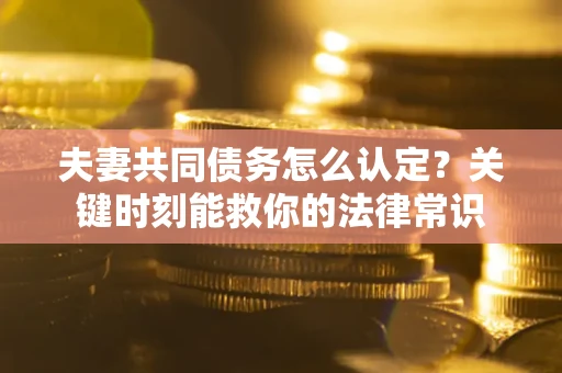 北京夫妻共同债务怎么认定？关键时刻能救你的法律常识