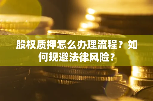 北京股权质押怎么办理流程？如何规避法律风险？