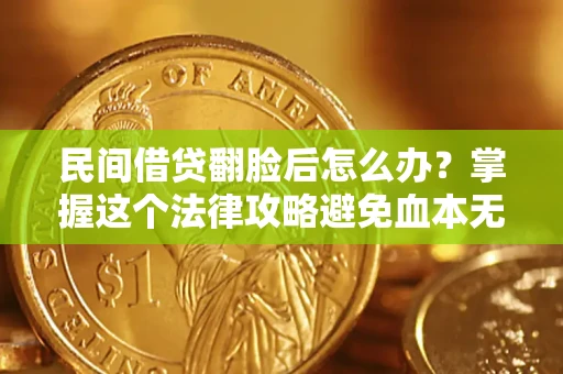 北京民间借贷翻脸后怎么办？掌握这个法律攻略避免血本无归