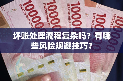 北京坏账处理流程复杂吗？有哪些风险规避技巧？