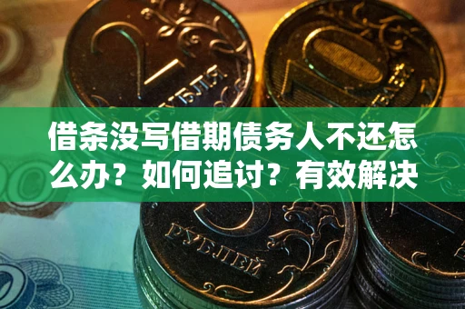 北京借条没写借期债务人不还怎么办？如何追讨？有效解决方案！