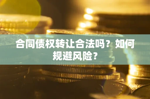 北京合同债权转让合法吗？如何规避风险？
