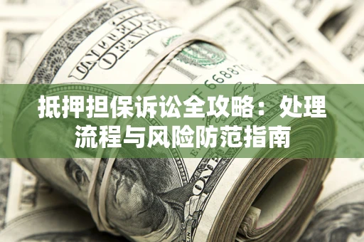北京抵押担保诉讼全攻略：处理流程与风险防范指南