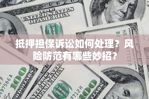 北京抵押担保诉讼如何处理？风险防范有哪些妙招？