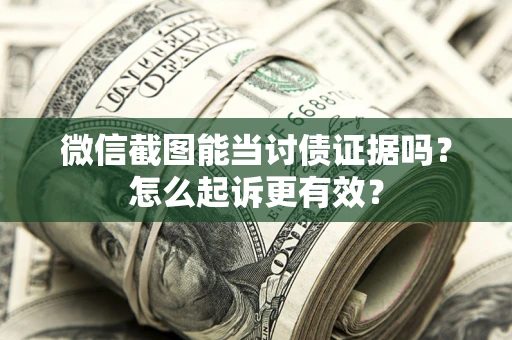 北京微信截图能当讨债证据吗？怎么起诉更有效？