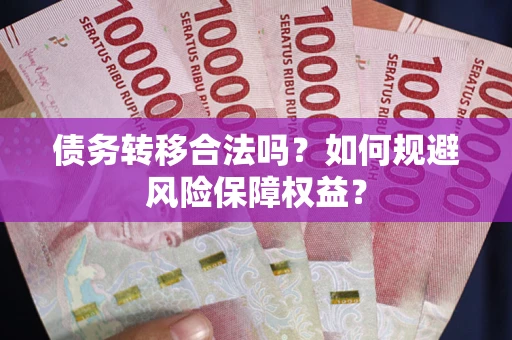 北京债务转移合法吗？如何规避风险保障权益？