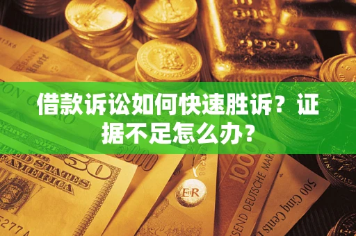 北京借款诉讼如何快速胜诉？证据不足怎么办？