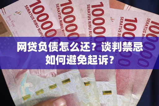北京网贷负债怎么还？谈判禁忌如何避免起诉？