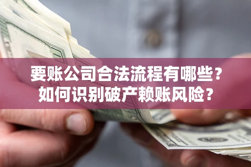 北京要账公司合法流程有哪些？如何识别破产赖账风险？