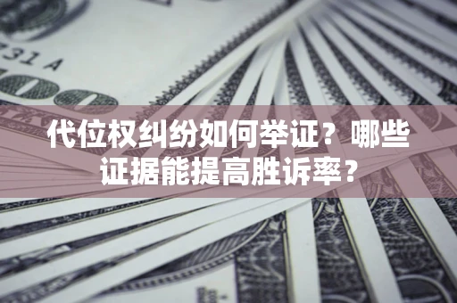 北京代位权纠纷如何举证？哪些证据能提高胜诉率？