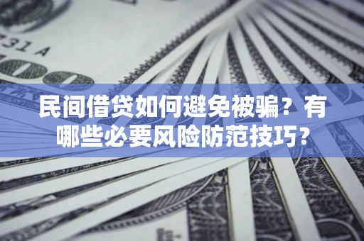 北京民间借贷如何避免被骗？有哪些必要风险防范技巧？