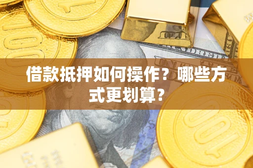 北京借款抵押如何操作？哪些方式更划算？