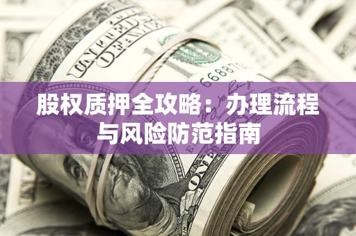 北京股权质押全攻略：办理流程与风险防范指南