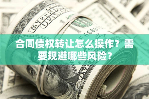 北京合同债权转让怎么操作？需要规避哪些风险？