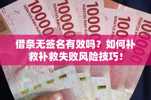北京借条无签名有效吗？如何补救补救失败风险技巧！