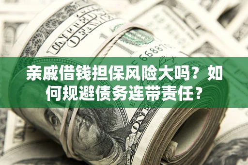 北京亲戚借钱担保风险大吗？如何规避债务连带责任？