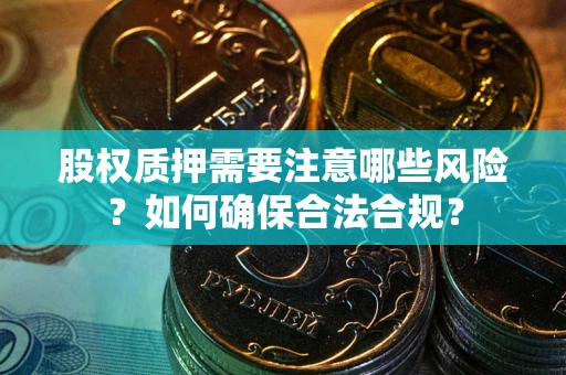 北京股权质押需要注意哪些风险？如何确保合法合规？