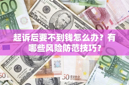 北京起诉后要不到钱怎么办？有哪些风险防范技巧？