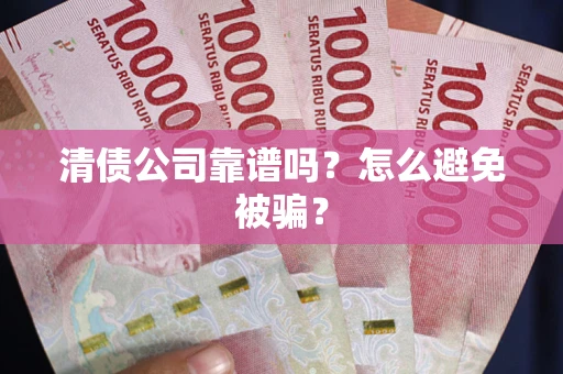 北京清债公司靠谱吗？怎么避免被骗？