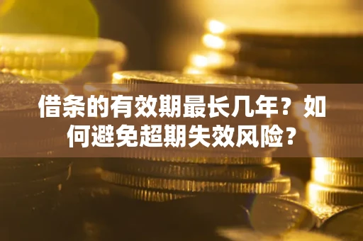 北京借条的有效期最长几年？如何避免超期失效风险？