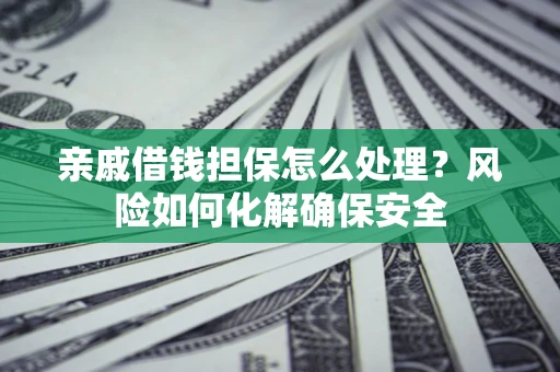 北京亲戚借钱担保怎么处理？风险如何化解确保安全