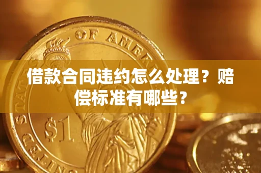 北京借款合同违约怎么处理？赔偿标准有哪些？