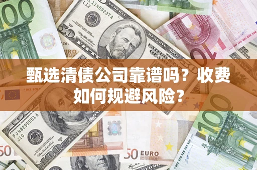 北京甄选清债公司靠谱吗？收费如何规避风险？