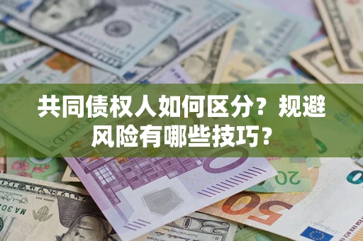 北京共同债权人如何区分？规避风险有哪些技巧？