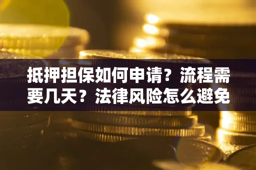 北京抵押担保如何申请？流程需要几天？法律风险怎么避免？避坑指南