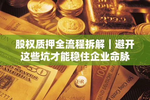 北京股权质押全流程拆解｜避开这些坑才能稳住企业命脉