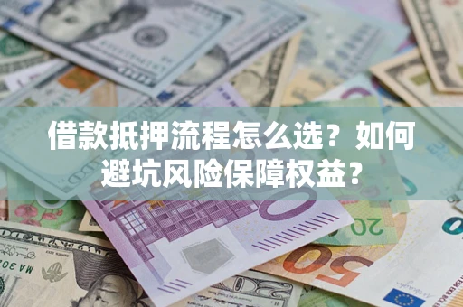 北京借款抵押流程怎么选？如何避坑风险保障权益？