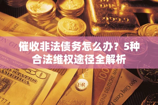 北京催收非法债务怎么办？5种合法维权途径全解析