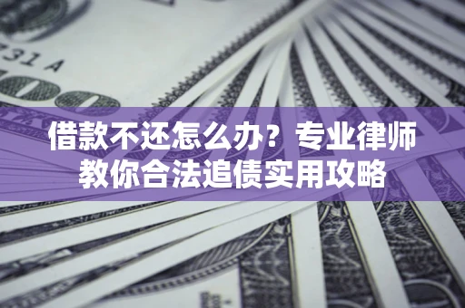 北京借款不还怎么办？专业律师教你合法追债实用攻略