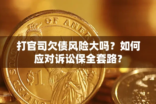 北京打官司欠债风险大吗？如何应对诉讼保全套路？