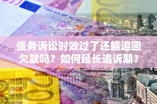 北京债务诉讼时效过了还能追回欠款吗？如何延长追诉期？