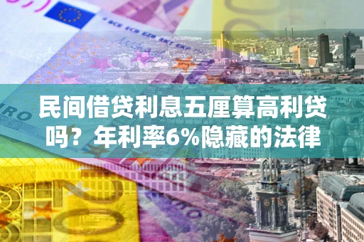北京民间借贷利息五厘算高利贷吗？年利率6%隐藏的法律风险全解析