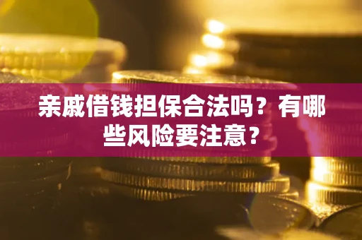 北京亲戚借钱担保合法吗？有哪些风险要注意？