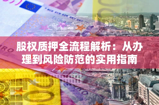 北京股权质押全流程解析：从办理到风险防范的实用指南