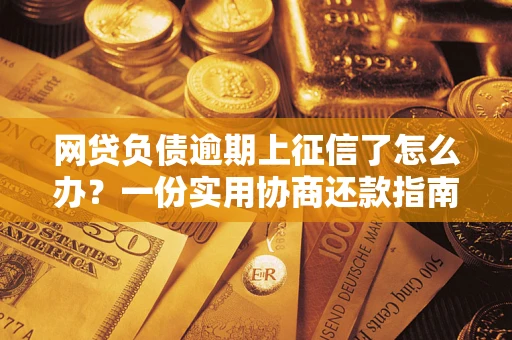 北京网贷负债逾期上征信了怎么办？一份实用协商还款指南请收好