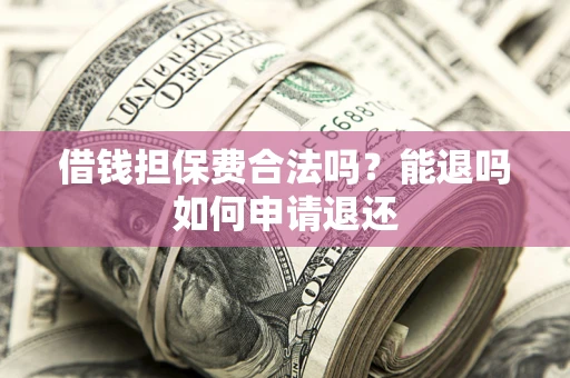 北京借钱担保费合法吗？能退吗如何申请退还
