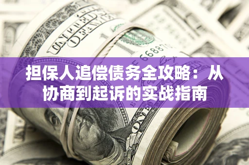 北京担保人追偿债务全攻略:从协商到起诉的实战指南 北京担保人追偿债务全攻略:从协商到起诉的实战指南